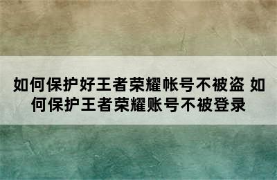 如何保护好王者荣耀帐号不被盗 如何保护王者荣耀账号不被登录